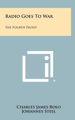 Radio Goes To War: The Fourth Front by Rolo, Charles James
