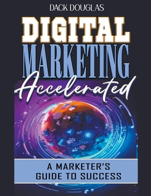 Digital Marketing Accelerated: A Marketer's Guide To Success by Douglas, Dack