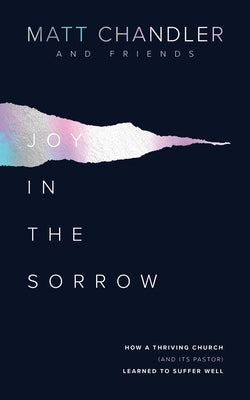 Joy in the Sorrow: How a Thriving Church (and Its Pastor) Learned to Suffer Well by Chandler, Matt