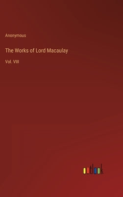 The Works of Lord Macaulay: Vol. VIII by Anonymous