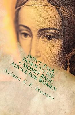 Don't talk down to me!: 6 money basic advice for women by Hunter, Ariana Castillo