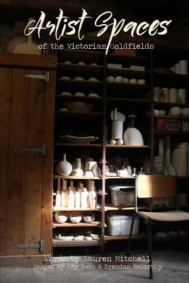 Artist Spaces Of The Victorian Goldfields by Mitchell, Lauren