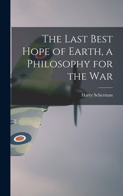 The Last Best Hope of Earth, a Philosophy for the War by Scherman, Harry 1887-1969
