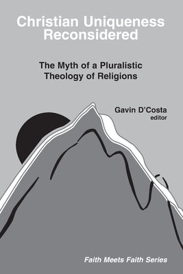 Christian Uniqueness Reconsidered: The Myth of a Pluralistic Theology of Religions by D'Costa, Gavin