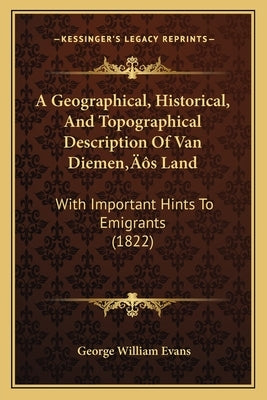 A Geographical, Historical, And Topographical Description Of Van Diemen's Land: With Important Hints To Emigrants (1822) by Evans, George William