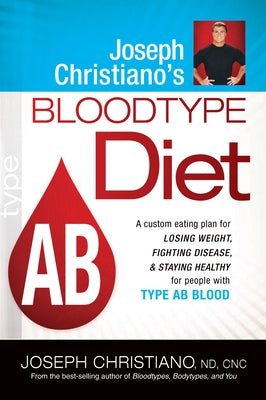 Joseph Christiano's Bloodtype Diet AB: A Custom Eating Plan for Losing Weight, Fighting Disease & Staying Healthy for People with Type AB Blood by Christiano, Joseph