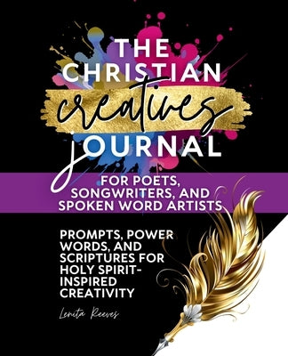 The Christian Creatives Journal for Poets, Songwriters, and Spoken Word Artists: (Inspirational Journal Gift for Christian Arts Creators) by Reeves, Lenita