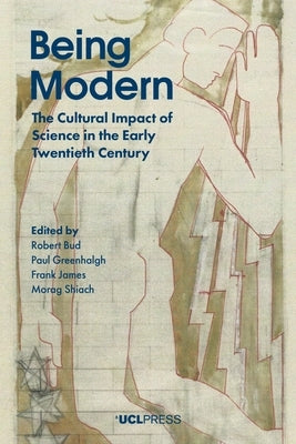 Being Modern: The Cultural Impact of Science in the Early Twentieth Century by Bud, Robert