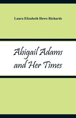 Abigail Adams and Her Times by Richards, Laura Elizabeth Howe