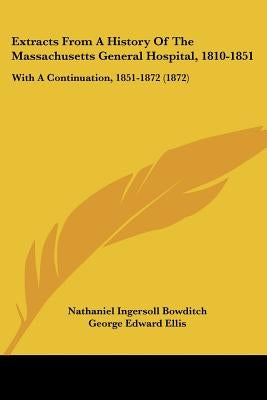 Extracts From A History Of The Massachusetts General Hospital, 1810-1851: With A Continuation, 1851-1872 (1872) by Bowditch, Nathaniel Ingersoll