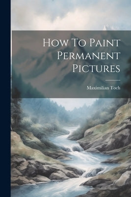 How To Paint Permanent Pictures by Toch, Maximilian