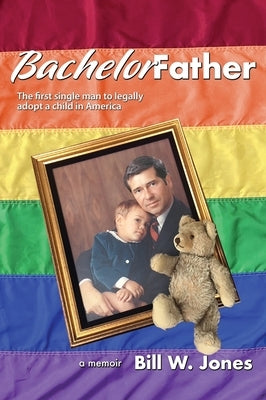 Bachelor Father: The first single man to legally adopt a child in America by Jones, Bill W.