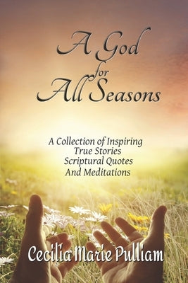 A God for All Seasons: A Collection of Inspiring True Stories, Scriptural Quotes and Meditations by Pulliam, Cecilia Marie