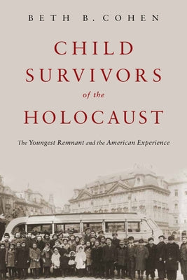 Child Survivors of the Holocaust: The Youngest Remnant and the American Experience by Cohen, Beth B.