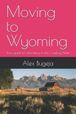 Moving to Wyoming: Your guide to relocating to the Cowboy State by Bugeja, Alex