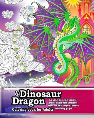 Dinosaur and Dragon coloring Book for Adults. An adult coloring book for stress relief: Intricate adult coloring pages for anti-stress and anxiety rel by Raine, Hugh