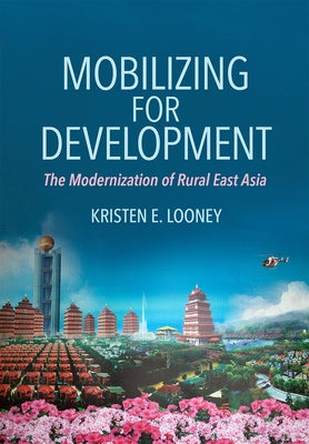 Mobilizing for Development: The Modernization of Rural East Asia by Looney, Kristen E.