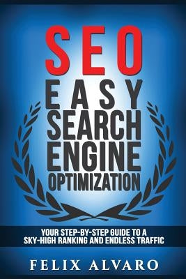 Seo: Easy Search Engine Optimization, Your Step-By-Step Guide To A Sky-High Search Engine Ranking And Never Ending Traffic by Alvaro, Felix