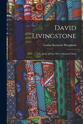 David Livingstone: the Story of One Who Followed Christ by Houghton, Louise Seymour 1838-1920