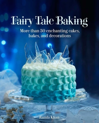 Fairy Tale Baking: More Than 50 Enchanting Cakes, Bakes, and Decorations by Khan, Ramla