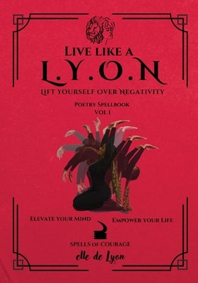 Live Like a L.Y.O.N (Lift Yourself Over Negativity): Poetry Spellbook Vol. 1 by de Lyon, Elle