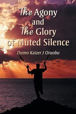 The Agony and the Glory of Muted Silence by Oruobu, Dumo Kaizer J.
