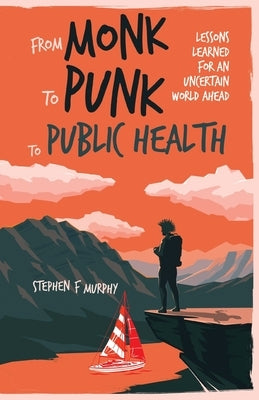 From Monk to Punk to Public Health: Lessons Learned for an Uncertain World Ahead by Murphy, Stephen F.