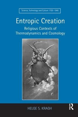 Entropic Creation: Religious Contexts of Thermodynamics and Cosmology by Kragh, Helge S.