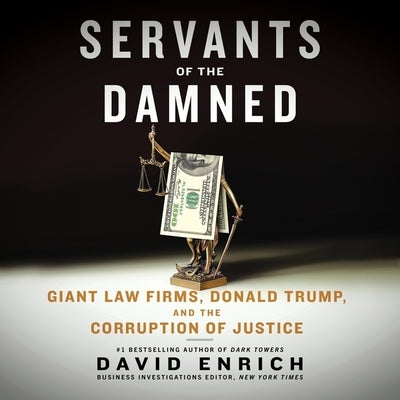 Servants of the Damned: Giant Law Firms, Donald Trump, and the Corruption of Justice by Enrich, David