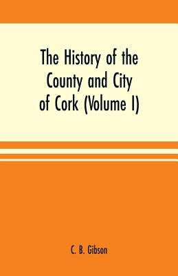 The history of the county and city of Cork (Volume I) by B. Gibson, C.