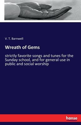 Wreath of Gems: strictly favorite songs and tunes for the Sunday school, and for general use in public and social worship by Barnwell, V. T.