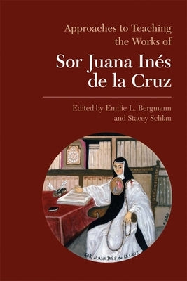 Approaches to Teaching the Works of Sor Juana Inés de la Cruz by Bergmann, Emilie L.