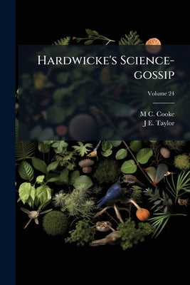 Hardwicke's Science-gossip: An Illustrated Medium of Interchange and Gossip for Students and Lovers of Nature; Volume 24 by Cooke, M. C. B. 1825