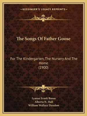 The Songs Of Father Goose: For The Kindergarten, The Nursery And The Home (1900) by Baum, Lyman Frank