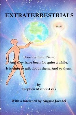 Extraterrestrials - They are here. Now.: And they have been for quite a while! It is time to talk about them. And to them. by Mather-Lees, Stephen H.