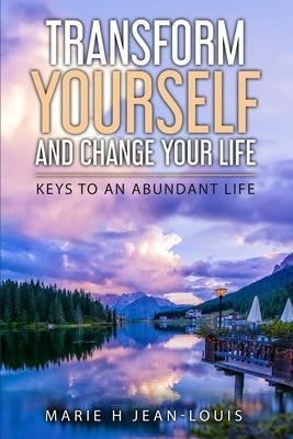Transform Yourself and Change Your Life: Keys to an Abundant Life by Jean-Louis, Marie H.