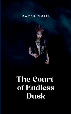 The Court of Endless Dusk by Smith, Mayer