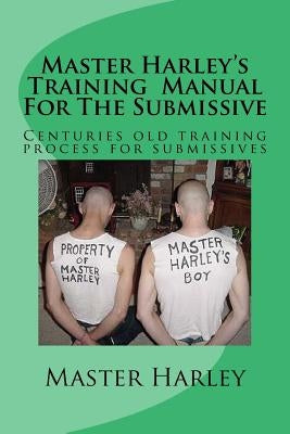 Master Harley'sTraining Manual For The Submissive: bmissive on the levels of service to a Dominate. by Harley, Master