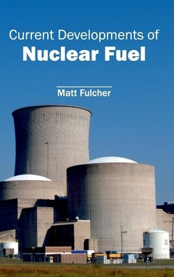 Current Developments of Nuclear Fuel by Fulcher, Matt