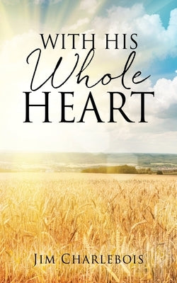 With His Whole Heart by Charlebois, Jim