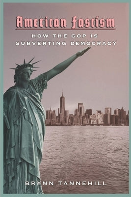 American Fascism: How the GOP Is Subverting Democracy by Tannehill, Brynn