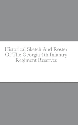 Historical Sketch And Roster Of The Georgia 4th Infantry Regiment Reserves by Rigdon, John C.
