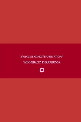 B'ajlom ii Nkotz'i'j Publications' Winnebago Phrasebook: Ideal for Traveling around the Ho-Chunk Nation in Black River Falls, Wisconsin and the Winneb by Chigüela, Sandra