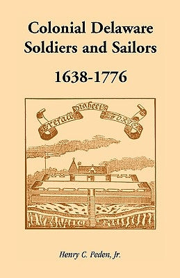 Colonial Delaware Soldiers and Sailors, 1638-1776 by Peden Jr, Henry C.