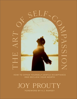 The Art of Self-Compassion: How to Offer Yourself Gentle Acceptance and Reclaim Your Worth by Prouty, Joy
