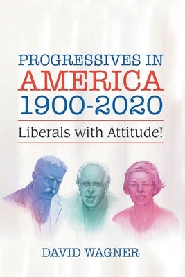Progressives in America 1900-2020: Liberals with Attitude! by Wagner, David