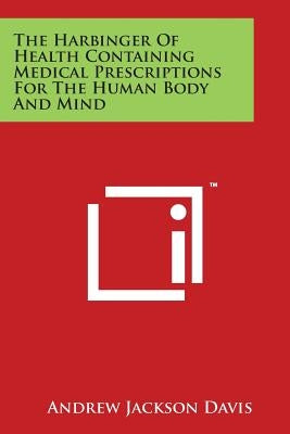 The Harbinger of Health Containing Medical Prescriptions for the Human Body and Mind by Davis, Andrew Jackson