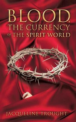 Blood, the Currency of the Spirit World by Trought, Jacqueline