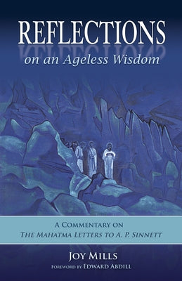 Reflections on an Ageless Wisdom: A Commentary on the Mahatma Letters to A. P. Sinnett by Mills, Joy