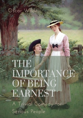 The importance of Being Earnest. A Trivial Comedy for Serious People: A play by Oscar Wilde and a farcical comedy in which the protagonists maintain f by Wilde, Oscar